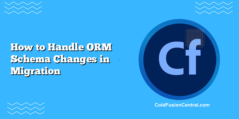 How To Handle ORM Schema Changes In Migration | ColdFusion Central