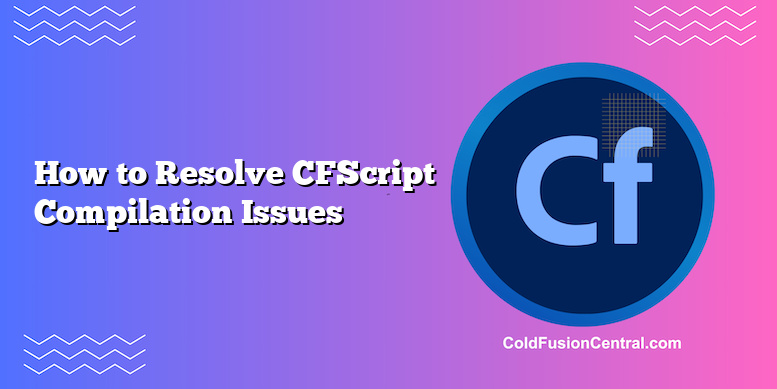 How To Resolve CFScript Compilation Issues | ColdFusion Central