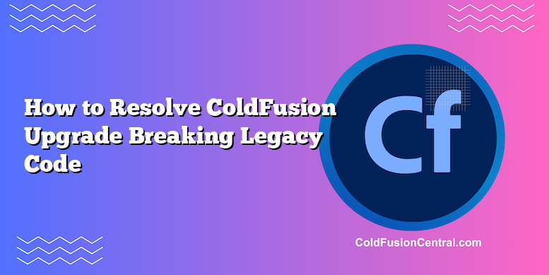 How To Resolve ColdFusion Upgrade Breaking Legacy Code | ColdFusion Central