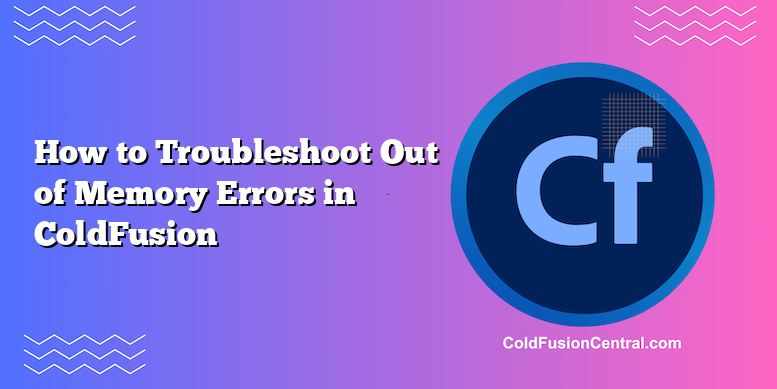 How To Troubleshoot Out Of Memory Errors In ColdFusion | ColdFusion Central
